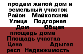 продам жилой дом и земельный участок › Район ­ Майкопский › Улица ­ Подгорная › Дом ­ 5 › Общая площадь дома ­ 45 › Площадь участка ­ 6 › Цена ­ 900 000 - Адыгея респ. Недвижимость » Дома, коттеджи, дачи продажа   